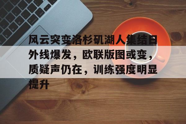 开云-关于风云突变洛杉矶湖人集结日外线爆发，欧联版图或变，质疑声仍在，训练强度明显提升的信息